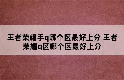 王者荣耀手q哪个区最好上分 王者荣耀q区哪个区最好上分